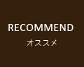 RECOMMEND オススメ